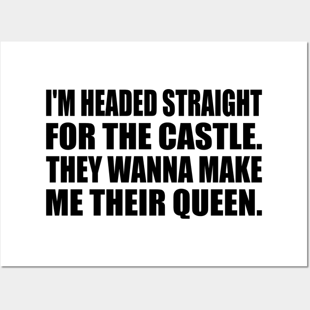 I'm headed straight for the castle. They wanna make me their queen Wall Art by It'sMyTime